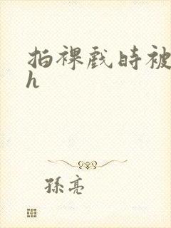 拍裸戏时被c了h封面