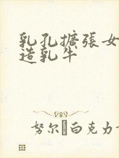 乳孔扩张女体改造乳牛