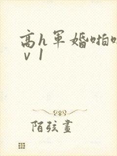 高h军婚啪啪1ⅴ1