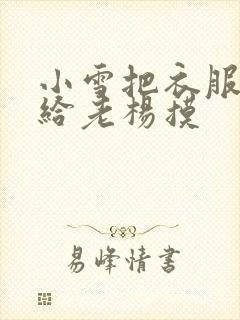 小雪把衣服解开给老杨摸