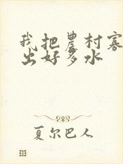 我把农村寡妇日出好多水