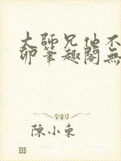 大师兄他不停产卵笔趣阁无弹窗