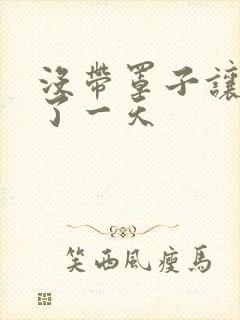 没带罩子让他C了一天