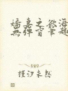 娇妻之欲海泛舟无弹窗笔趣阁