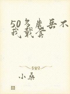 50多岁岳不让我戴套封面