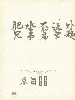 肥水不流外人田兄弟篇笔趣阁小说