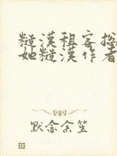 糙汉租客总是爱她糙汉作者玲珑塔