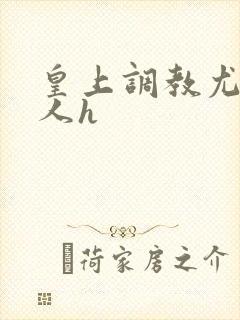 皇上调教尤物美人h