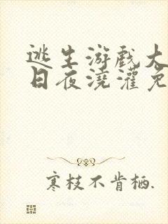 逃生游戏大佬们日夜浇灌免费阅读