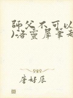 师父不可以(限)洛灵犀笔趣阁无弹窗