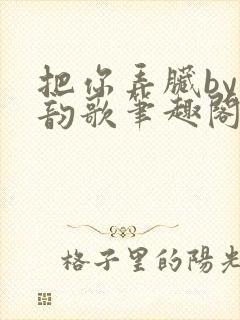 把你弄脏by冬韵歌笔趣阁封面