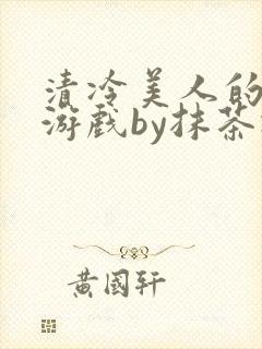 清冷美人的神奇游戏by抹茶冰