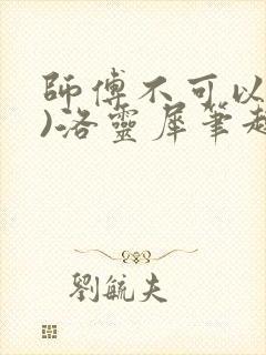 师傅不可以(限)洛灵犀笔趣阁