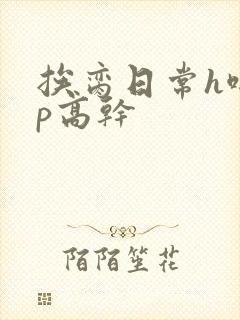 挨脔日常h啪np高干