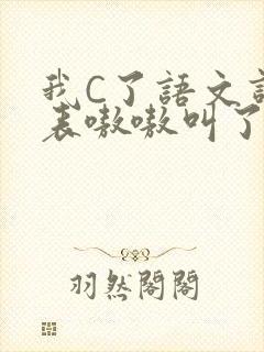 我C了语文课代表嗷嗷叫了一节课