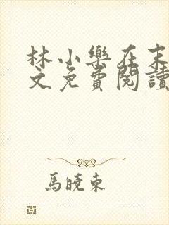 林小乐在末世全文免费阅读