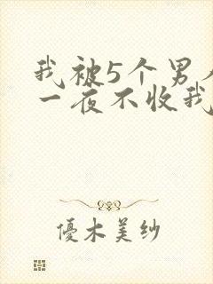 我被5个男人躁一夜不收我怎么办