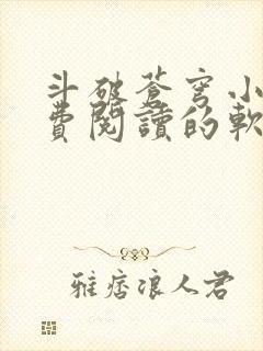 斗破苍穹小说免费阅读的软件