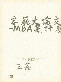 客厅大伦交侩H-MBA是什么