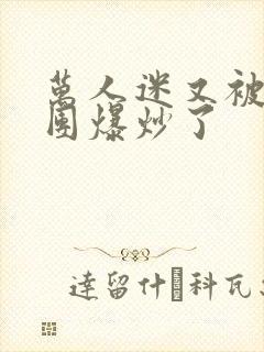 万人迷又被主角团爆炒了