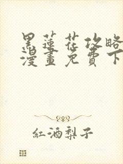 黑莲花攻略手册漫画免费下拉式