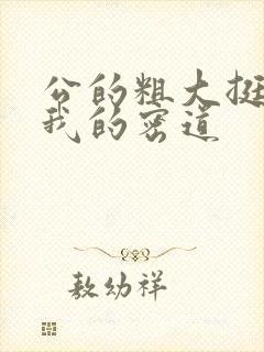 公的粗大挺进了我的密道