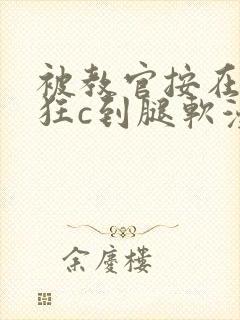 被教官按在寝室狂c到腿软漫画