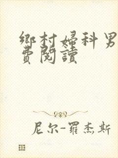 乡村妇科男医免费阅读