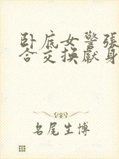 卧底女警张腿迎合交换献身