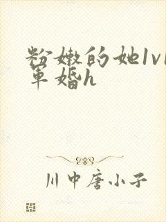 粉嫩的她1v1军婚h