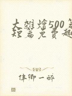 大杂烩500篇短篇免费趣笔阁在