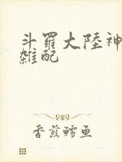 斗罗大陆神界大杂配