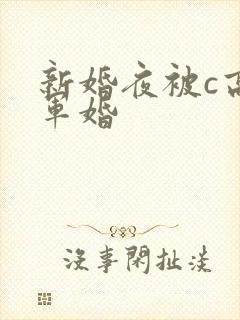 新婚夜被c高h军婚