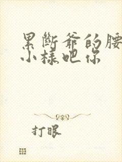 累断爷的腰by小样吧你