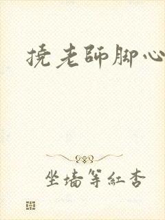 挠老师脚心小说