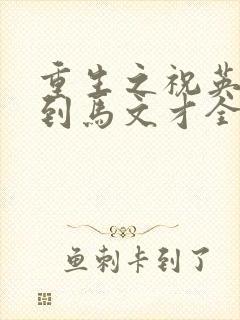 重生之祝英台遇到马文才全文免费