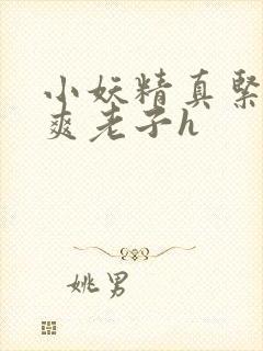 小妖精真紧h嘶爽老子h