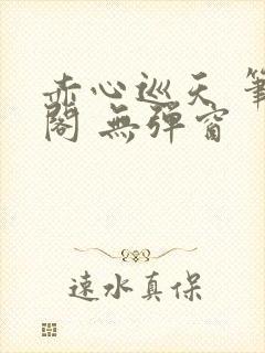 赤心巡天 笔趣阁 无弹窗封面