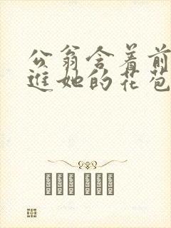 公翁含着前面挺进她的花苞