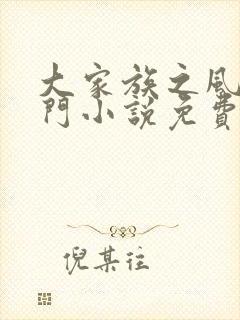 大家族之风流豪门小说免费阅读