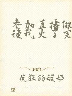 参加直播做综艺后我火了完整版