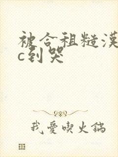 被合租糙汉室友c到哭