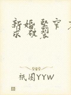 新婚 紧窄 哀求 破裂