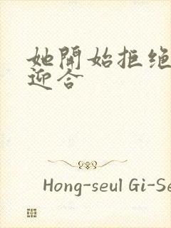 她开始拒绝慢迎迎合