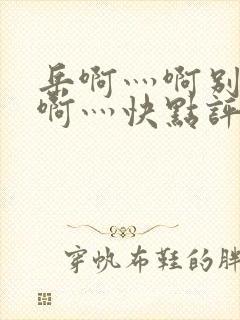 岳啊灬啊别停灬啊灬快点评价