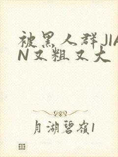 被黑人群JIAN又粗又大封面