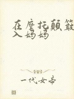 在摩托颠簸中进入妈妈