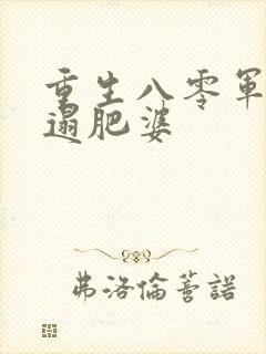 重生八零军嫂邋遢肥婆