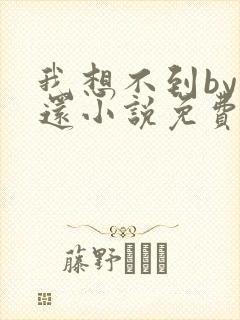 我想不到by孟还小说免费阅读