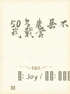 50多岁岳不让我戴套